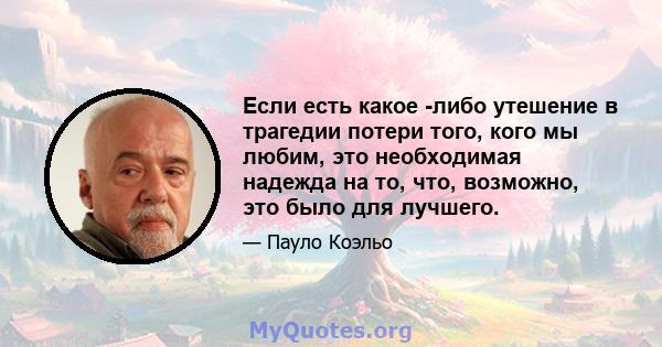 Если есть какое -либо утешение в трагедии потери того, кого мы любим, это необходимая надежда на то, что, возможно, это было для лучшего.