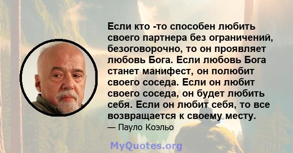 Если кто -то способен любить своего партнера без ограничений, безоговорочно, то он проявляет любовь Бога. Если любовь Бога станет манифест, он полюбит своего соседа. Если он любит своего соседа, он будет любить себя.