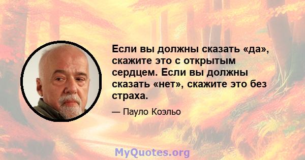 Если вы должны сказать «да», скажите это с открытым сердцем. Если вы должны сказать «нет», скажите это без страха.