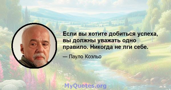 Если вы хотите добиться успеха, вы должны уважать одно правило. Никогда не лги себе.