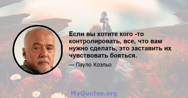 Если вы хотите кого -то контролировать, все, что вам нужно сделать, это заставить их чувствовать бояться.