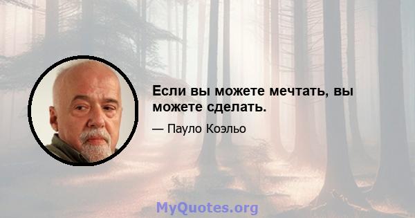 Если вы можете мечтать, вы можете сделать.