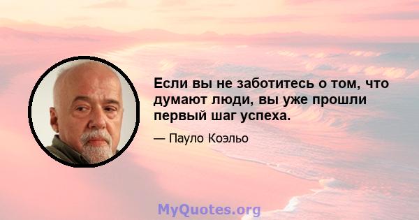 Если вы не заботитесь о том, что думают люди, вы уже прошли первый шаг успеха.