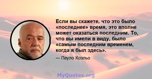 Если вы скажете, что это было «последнее» время, это вполне может оказаться последним. То, что вы имели в виду, было «самым последним временем, когда я был здесь».