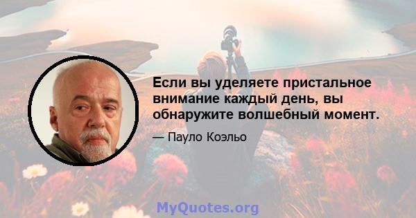 Если вы уделяете пристальное внимание каждый день, вы обнаружите волшебный момент.