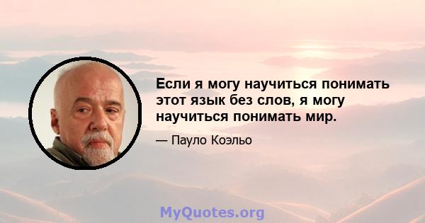 Если я могу научиться понимать этот язык без слов, я могу научиться понимать мир.