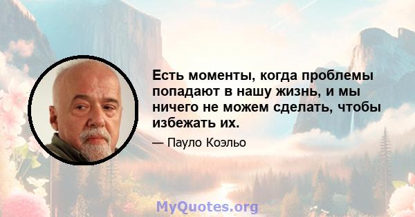 Есть моменты, когда проблемы попадают в нашу жизнь, и мы ничего не можем сделать, чтобы избежать их.