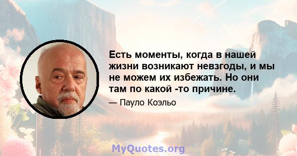 Есть моменты, когда в нашей жизни возникают невзгоды, и мы не можем их избежать. Но они там по какой -то причине.