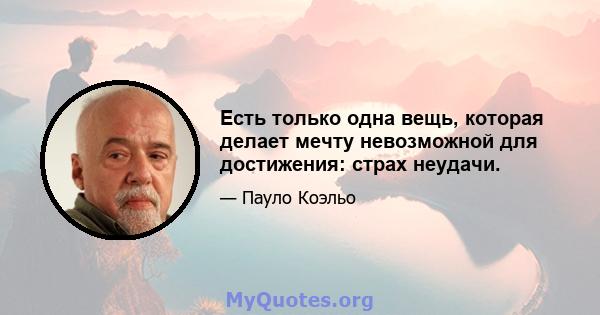 Есть только одна вещь, которая делает мечту невозможной для достижения: страх неудачи.