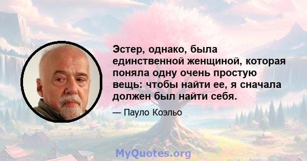 Эстер, однако, была единственной женщиной, которая поняла одну очень простую вещь: чтобы найти ее, я сначала должен был найти себя.