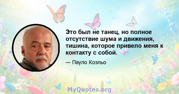 Это был не танец, но полное отсутствие шума и движения, тишина, которое привело меня к контакту с собой.