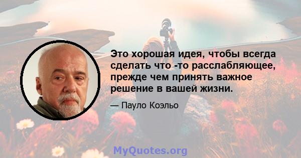 Это хорошая идея, чтобы всегда сделать что -то расслабляющее, прежде чем принять важное решение в вашей жизни.