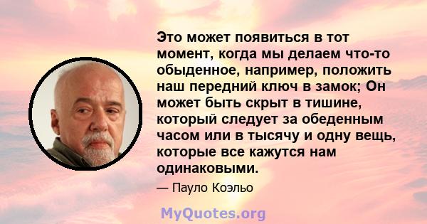 Это может появиться в тот момент, когда мы делаем что-то обыденное, например, положить наш передний ключ в замок; Он может быть скрыт в тишине, который следует за обеденным часом или в тысячу и одну вещь, которые все