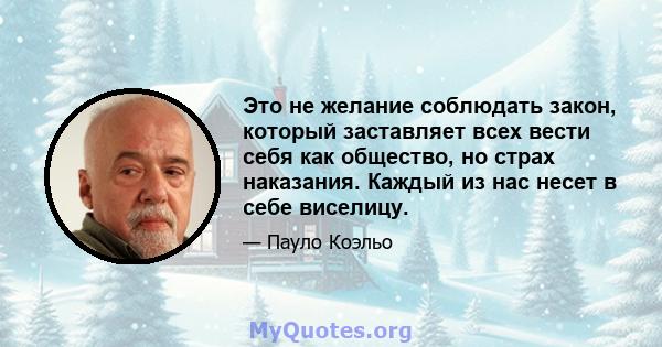 Это не желание соблюдать закон, который заставляет всех вести себя как общество, но страх наказания. Каждый из нас несет в себе виселицу.