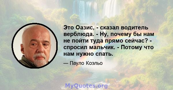 Это Оазис, - сказал водитель верблюда. - Ну, почему бы нам не пойти туда прямо сейчас? - спросил мальчик. - Потому что нам нужно спать.