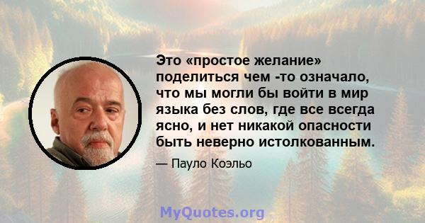 Это «простое желание» поделиться чем -то означало, что мы могли бы войти в мир языка без слов, где все всегда ясно, и нет никакой опасности быть неверно истолкованным.