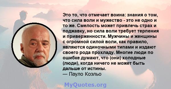 Это то, что отмечает воина: знания о том, что сила воли и мужество - это не одно и то же. Смелость может привлечь страх и поджавку, но сила воли требует терпения и приверженности. Мужчины и женщины с огромной силой