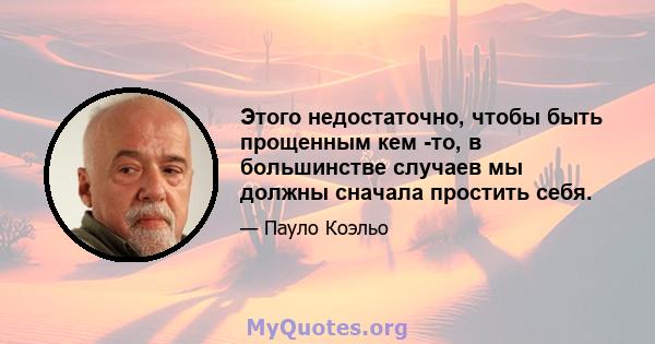 Этого недостаточно, чтобы быть прощенным кем -то, в большинстве случаев мы должны сначала простить себя.