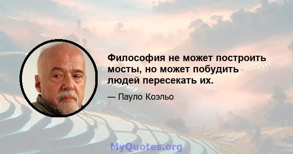 Философия не может построить мосты, но может побудить людей пересекать их.