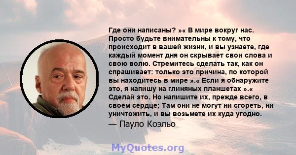 Где они написаны? »« В мире вокруг нас. Просто будьте внимательны к тому, что происходит в вашей жизни, и вы узнаете, где каждый момент дня он скрывает свои слова и свою волю. Стремитесь сделать так, как он спрашивает: