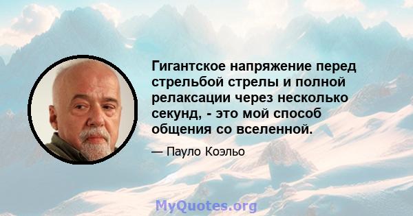 Гигантское напряжение перед стрельбой стрелы и полной релаксации через несколько секунд, - это мой способ общения со вселенной.