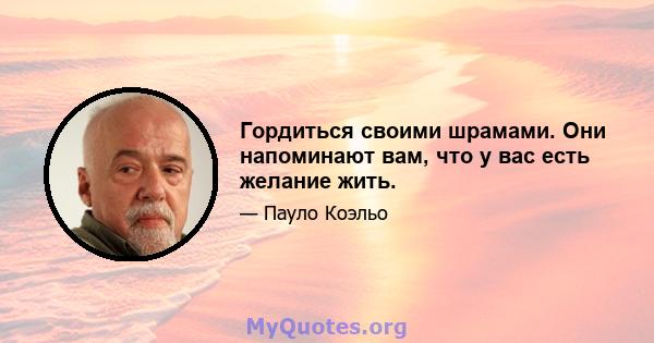 Гордиться своими шрамами. Они напоминают вам, что у вас есть желание жить.