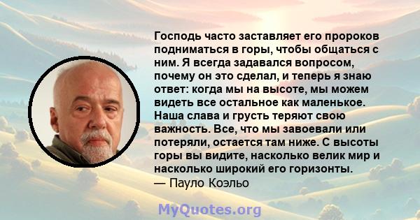 Господь часто заставляет его пророков подниматься в горы, чтобы общаться с ним. Я всегда задавался вопросом, почему он это сделал, и теперь я знаю ответ: когда мы на высоте, мы можем видеть все остальное как маленькое.