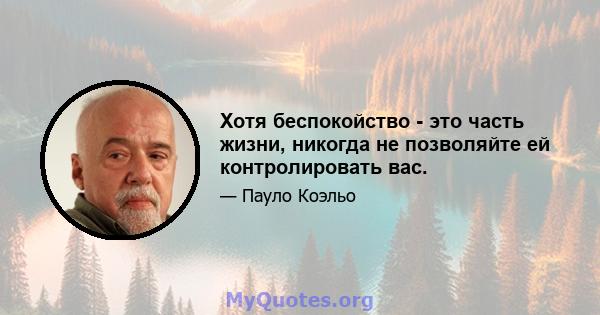 Хотя беспокойство - это часть жизни, никогда не позволяйте ей контролировать вас.