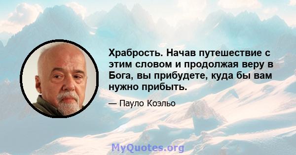 Храбрость. Начав путешествие с этим словом и продолжая веру в Бога, вы прибудете, куда бы вам нужно прибыть.