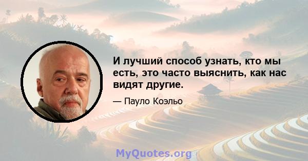 И лучший способ узнать, кто мы есть, это часто выяснить, как нас видят другие.