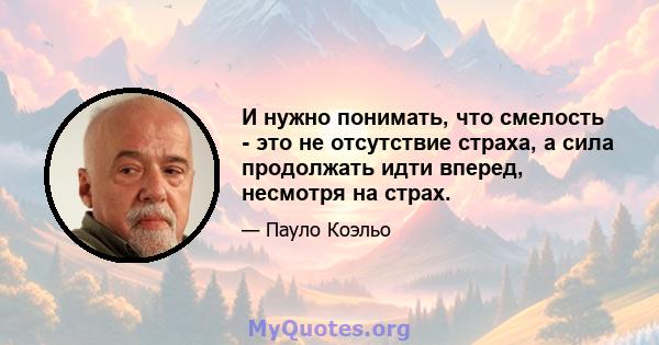 И нужно понимать, что смелость - это не отсутствие страха, а сила продолжать идти вперед, несмотря на страх.