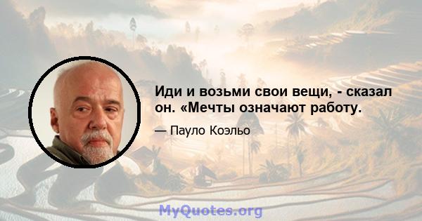 Иди и возьми свои вещи, - сказал он. «Мечты означают работу.