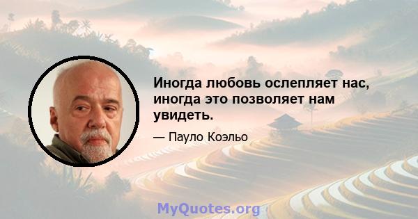 Иногда любовь ослепляет нас, иногда это позволяет нам увидеть.