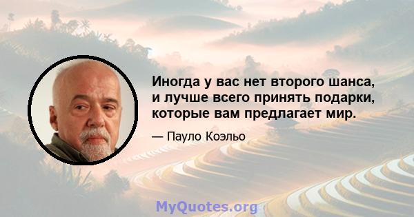 Иногда у вас нет второго шанса, и лучше всего принять подарки, которые вам предлагает мир.