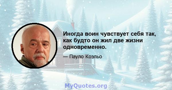 Иногда воин чувствует себя так, как будто он жил две жизни одновременно.