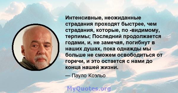 Интенсивные, неожиданные страдания проходят быстрее, чем страдания, которые, по -видимому, терпимы; Последний продолжается годами, и, не замечая, погибнут в наших душах, пока однажды мы больше не сможем освободиться от