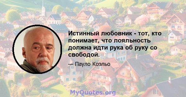 Истинный любовник - тот, кто понимает, что лояльность должна идти рука об руку со свободой.