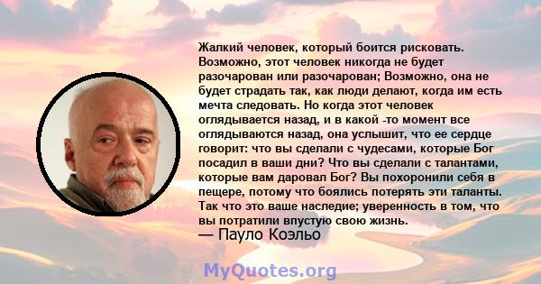 Жалкий человек, который боится рисковать. Возможно, этот человек никогда не будет разочарован или разочарован; Возможно, она не будет страдать так, как люди делают, когда им есть мечта следовать. Но когда этот человек