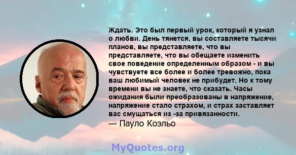 Ждать. Это был первый урок, который я узнал о любви. День тянется, вы составляете тысячи планов, вы представляете, что вы представляете, что вы обещаете изменить свое поведение определенным образом - и вы чувствуете все 