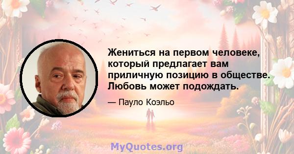 Жениться на первом человеке, который предлагает вам приличную позицию в обществе. Любовь может подождать.