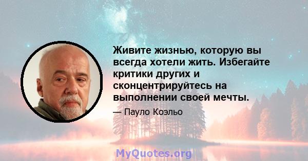 Живите жизнью, которую вы всегда хотели жить. Избегайте критики других и сконцентрируйтесь на выполнении своей мечты.