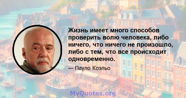 Жизнь имеет много способов проверить волю человека, либо ничего, что ничего не произошло, либо с тем, что все происходит одновременно.