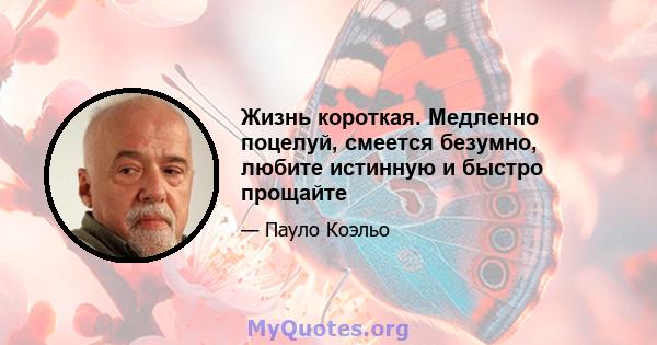 Жизнь короткая. Медленно поцелуй, смеется безумно, любите истинную и быстро прощайте