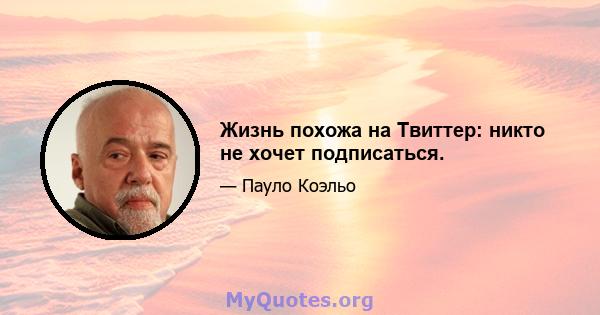 Жизнь похожа на Твиттер: никто не хочет подписаться.