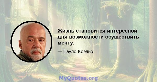 Жизнь становится интересной для возможности осуществить мечту.