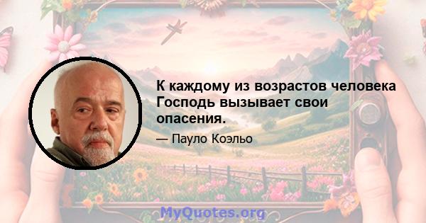 К каждому из возрастов человека Господь вызывает свои опасения.