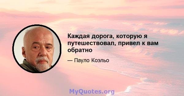 Каждая дорога, которую я путешествовал, привел к вам обратно