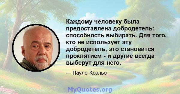 Каждому человеку была предоставлена ​​добродетель: способность выбирать. Для того, кто не использует эту добродетель, это становится проклятием - и другие всегда выберут для него.