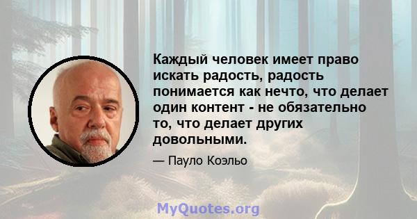 Каждый человек имеет право искать радость, радость понимается как нечто, что делает один контент - не обязательно то, что делает других довольными.