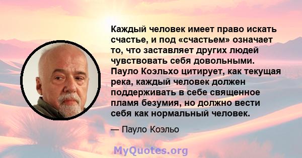 Каждый человек имеет право искать счастье, и под «счастьем» означает то, что заставляет других людей чувствовать себя довольными. Пауло Коэльхо цитирует, как текущая река, каждый человек должен поддерживать в себе